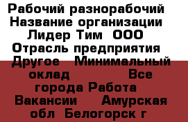 Рабочий-разнорабочий › Название организации ­ Лидер Тим, ООО › Отрасль предприятия ­ Другое › Минимальный оклад ­ 25 000 - Все города Работа » Вакансии   . Амурская обл.,Белогорск г.